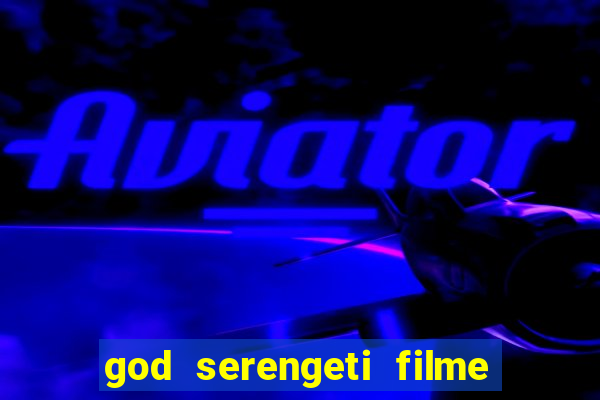 god serengeti filme completo dublado online