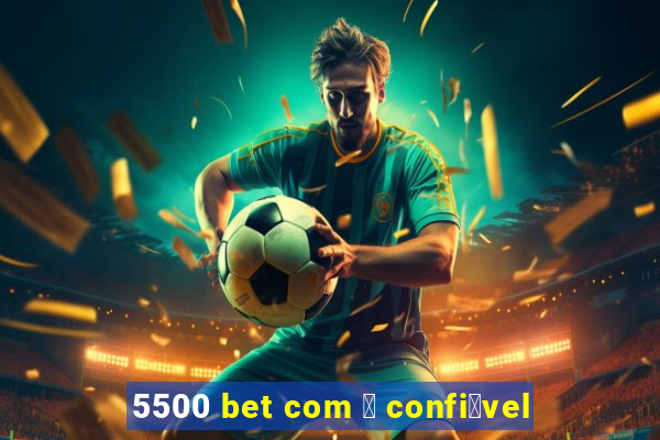 5500 bet com 茅 confi谩vel