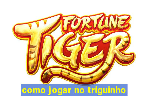 como jogar no triguinho