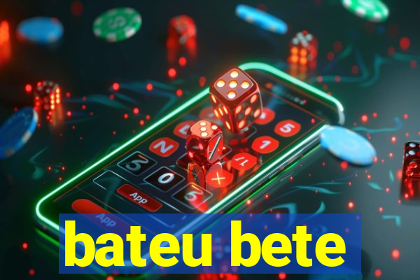 bateu bete