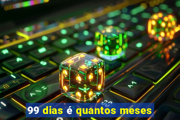 99 dias é quantos meses