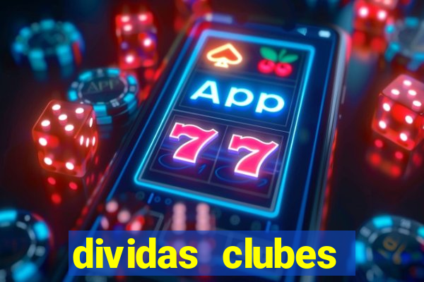 dividas clubes brasileiros 2024