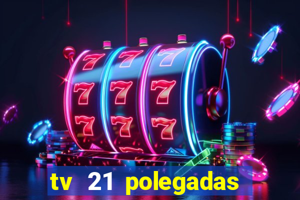 tv 21 polegadas casas bahia