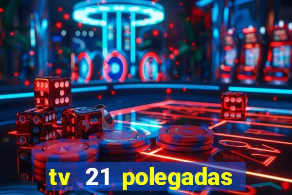 tv 21 polegadas casas bahia