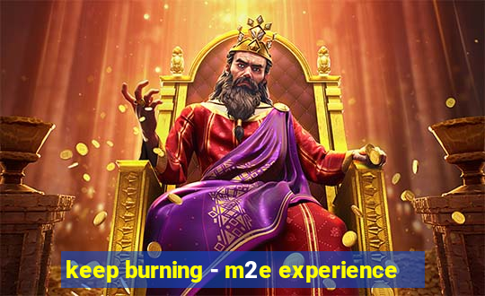 keep burning - m2e experience