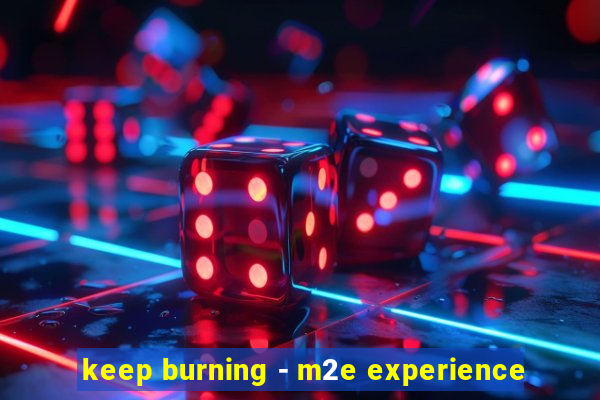 keep burning - m2e experience