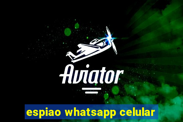 espiao whatsapp celular