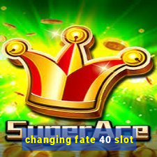 changing fate 40 slot