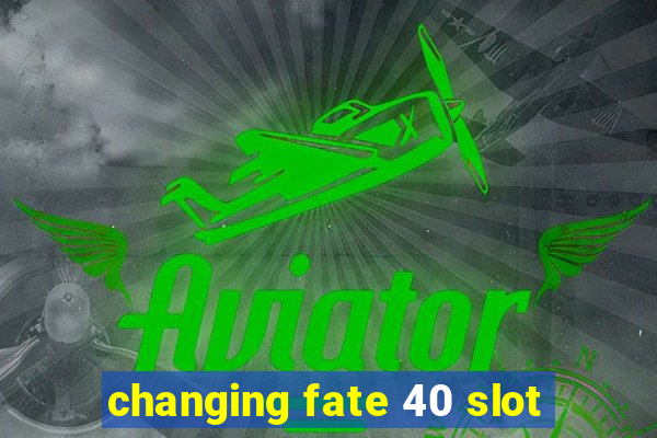 changing fate 40 slot