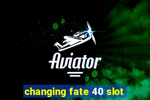 changing fate 40 slot