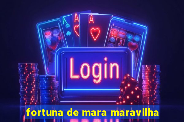 fortuna de mara maravilha