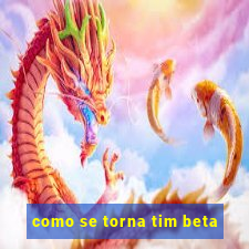 como se torna tim beta