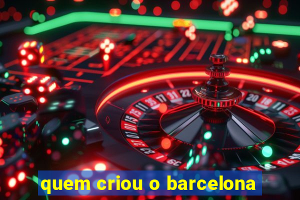 quem criou o barcelona