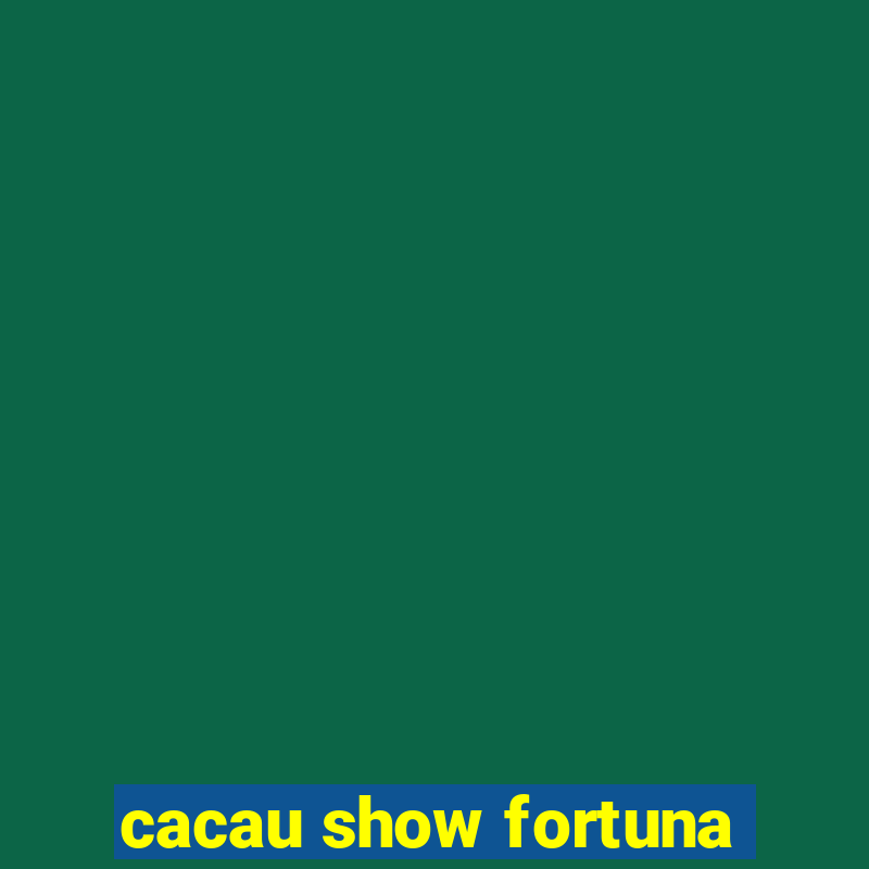 cacau show fortuna