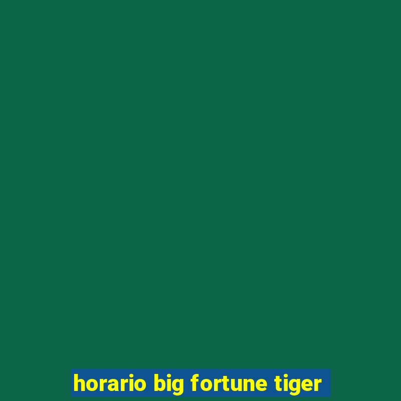 horario big fortune tiger