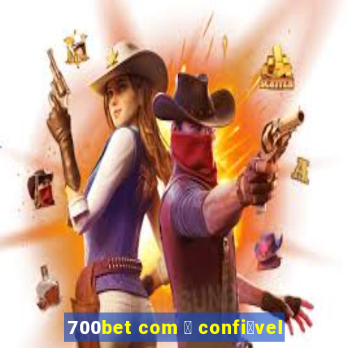 700bet com 茅 confi谩vel