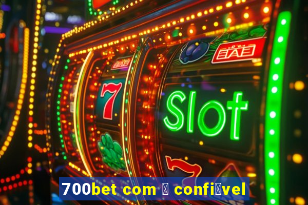 700bet com 茅 confi谩vel