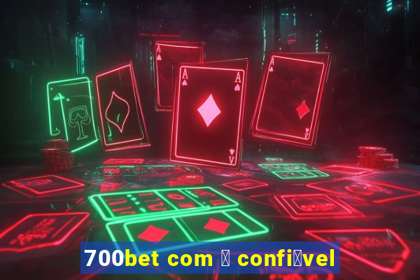 700bet com 茅 confi谩vel