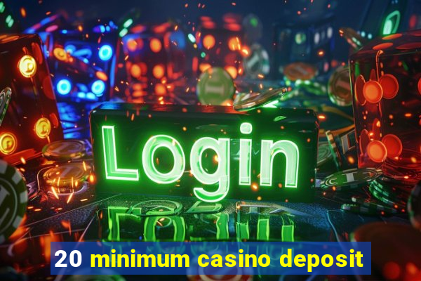 20 minimum casino deposit