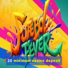 20 minimum casino deposit