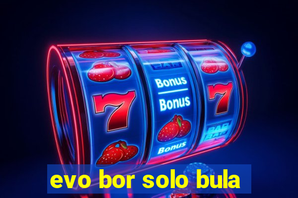 evo bor solo bula