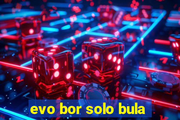 evo bor solo bula