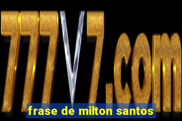 frase de milton santos