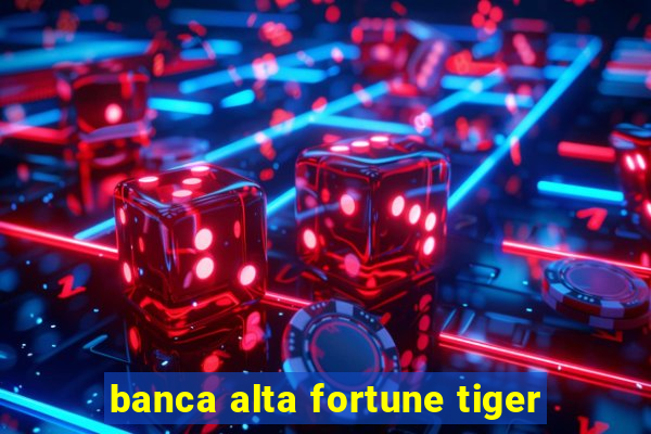 banca alta fortune tiger