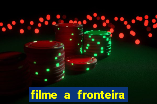 filme a fronteira 2007 completo dublado