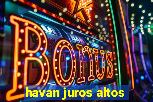 havan juros altos