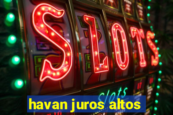 havan juros altos