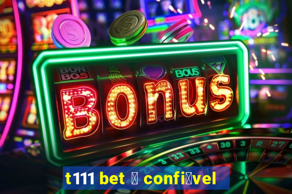 t111 bet 茅 confi谩vel