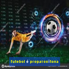 futebol é proparoxítona