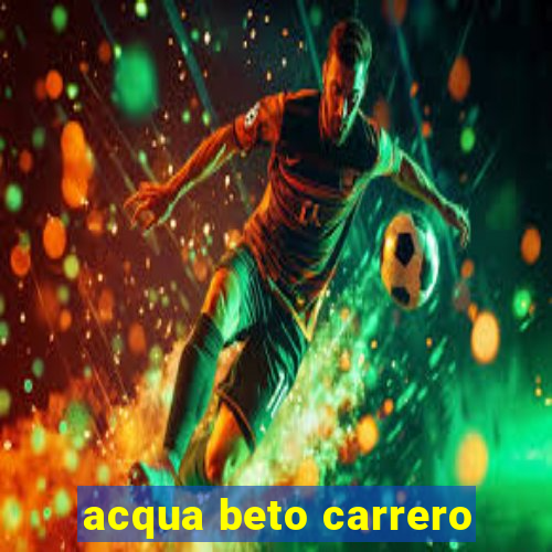 acqua beto carrero