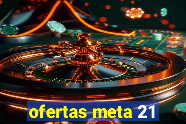 ofertas meta 21