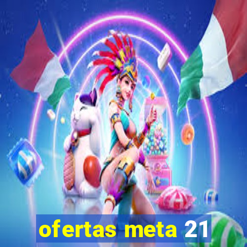 ofertas meta 21