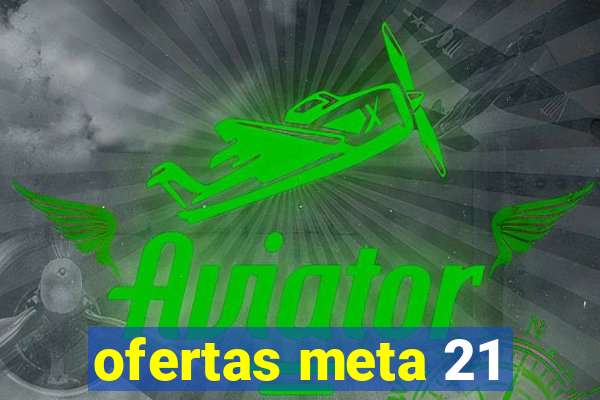 ofertas meta 21