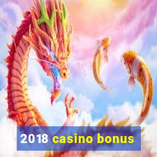 2018 casino bonus