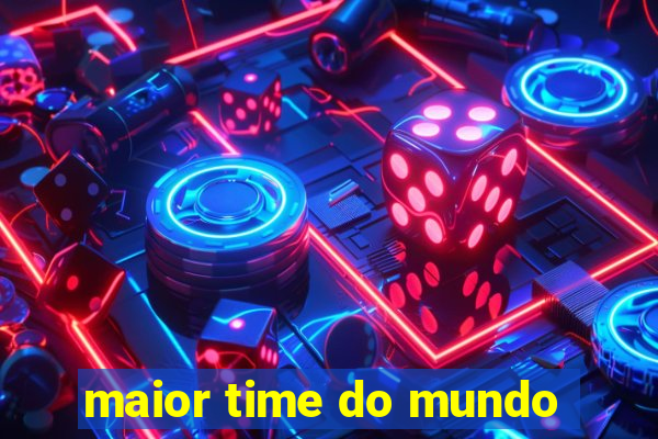 maior time do mundo