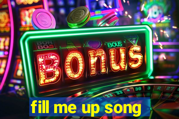 fill me up song