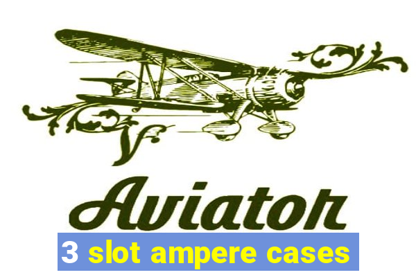 3 slot ampere cases