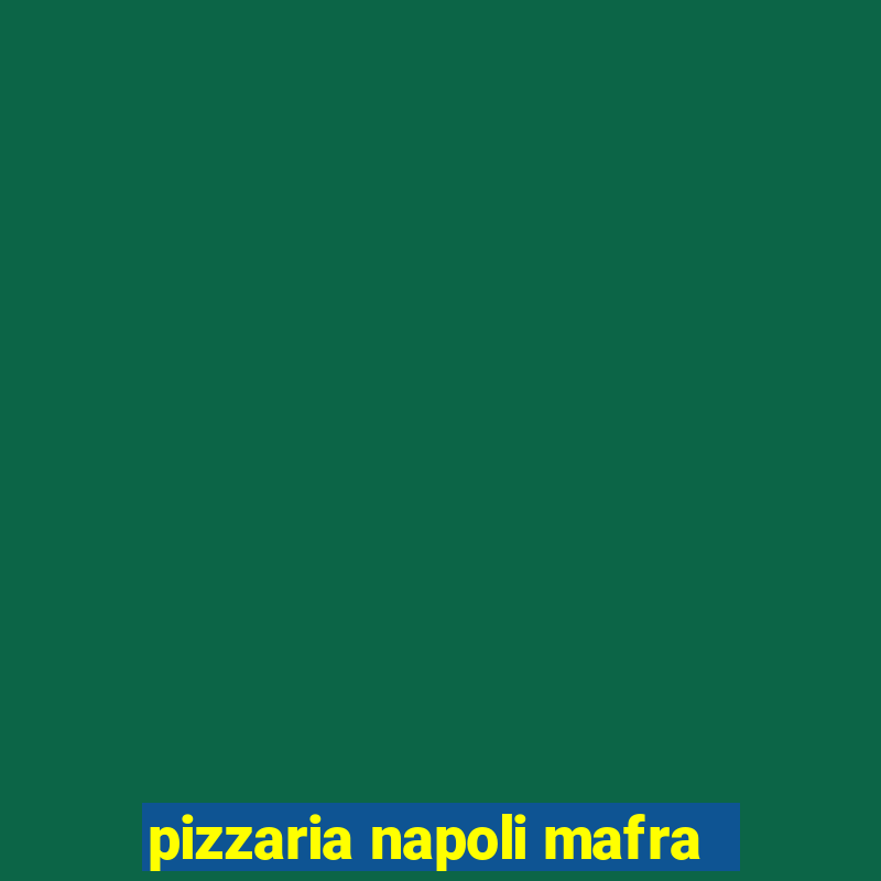 pizzaria napoli mafra