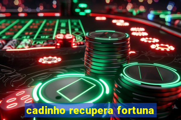 cadinho recupera fortuna