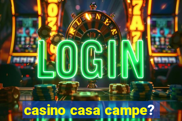 casino casa campe?