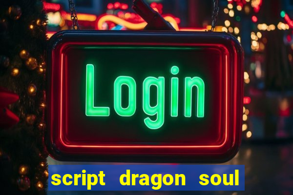 script dragon soul mobile 2024