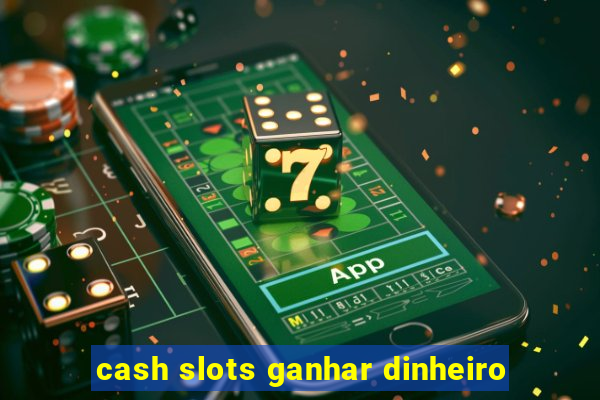 cash slots ganhar dinheiro