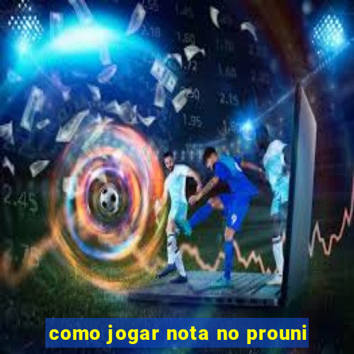 como jogar nota no prouni