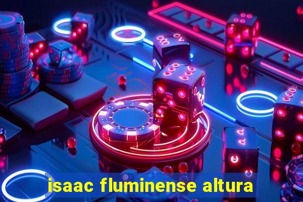 isaac fluminense altura