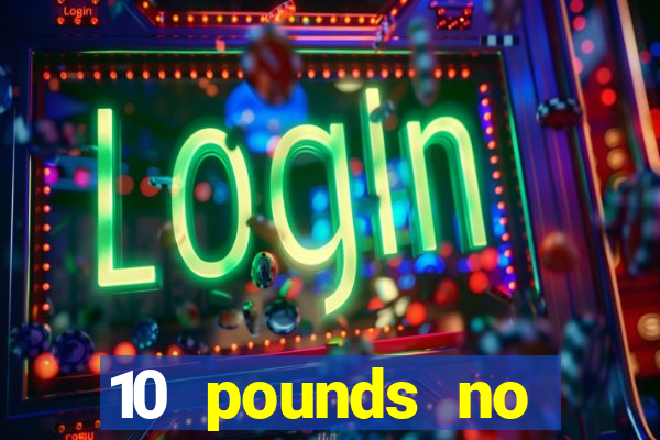 10 pounds no deposit casino