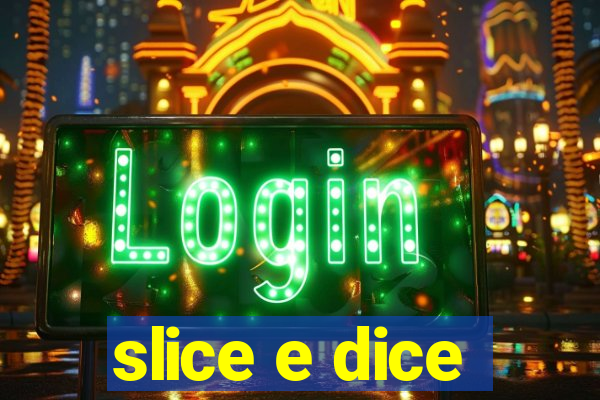 slice e dice